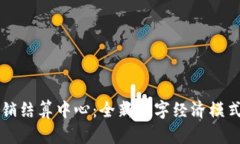 区块链分销结算中心：全新数字经济模式的引领