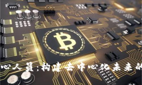 区块链核心人员：构建去中心化未来的关键角色