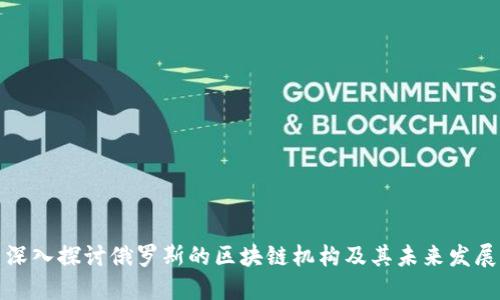 深入探讨俄罗斯的区块链机构及其未来发展