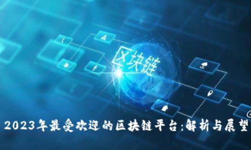 2023年最受欢迎的区块链平台：解析与展望