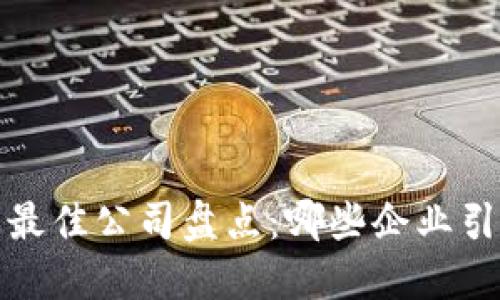 2023年区块链行业最佳公司盘点：哪些企业引领技术与应用创新？