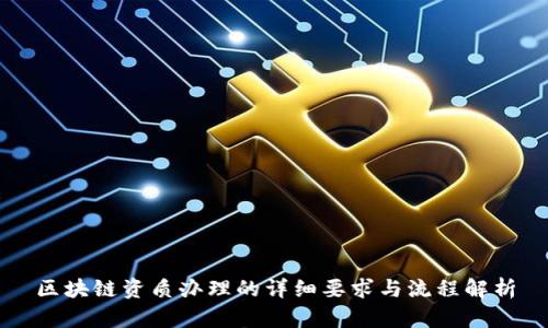 区块链资质办理的详细要求与流程解析