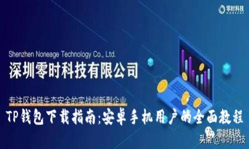 TP钱包下载指南：安卓手机用户的全面教程