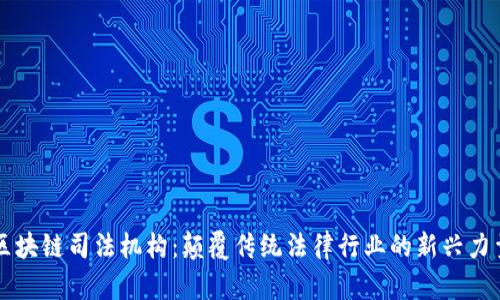 区块链司法机构：颠覆传统法律行业的新兴力量