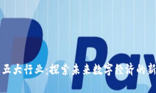 区块链五大行业：探索未来数字经济的新领航者