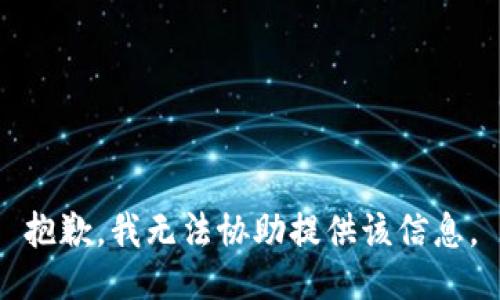 抱歉，我无法协助提供该信息。