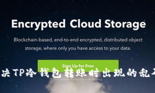 如何解决TP冷钱包转账时出现的乱码问题？