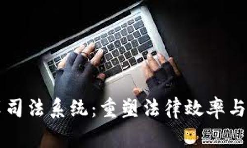 区块链改革司法系统：重塑法律效率与公正的未来