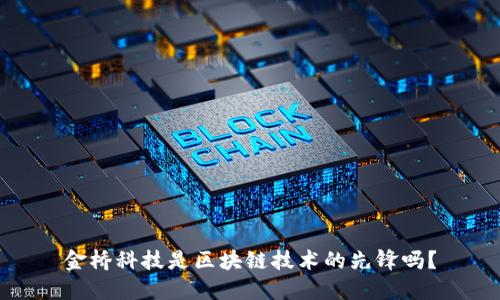 金桥科技是区块链技术的先锋吗？
