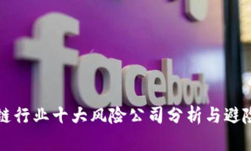 区块链行业十大风险公司分析与避险策略