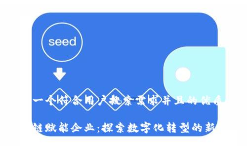 思考一个符合用户搜索需求并且的优质

区块链赋能企业：探索数字化转型的新机遇