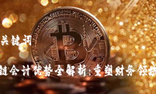 思考和关键词

: 区块链会计优势全解析：重塑财务领域的未来