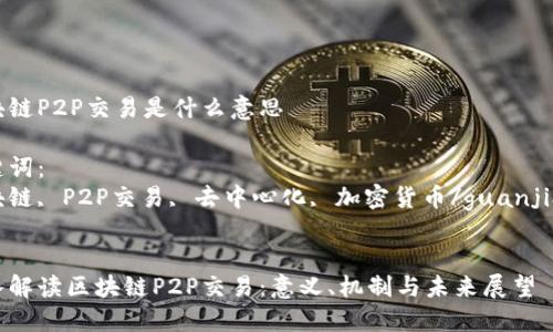 区块链P2P交易是什么意思

关键词：
区块链, P2P交易, 去中心化, 加密货币/guanjianci


深入解读区块链P2P交易：意义、机制与未来展望