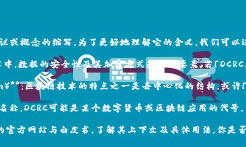 区块链中的「DCRC」并不是一个广为人知的术语，可能是某个特定项目、协议或概念的缩写。为了更好地理解它的含义，我们可以进行少许推测或针对相关领域的解读。有可能「DCRC」涉及以下几个方面：

1. **数据区块链（Data Chain）与加密（Cryptography）**：在区块链技术中，数据的安全性及其加密方式是核心要素。若「DCRC」相关，那么可能与数据传输或存储的安全有关。

2. **去中心化（Decentralization）及共识机制（Consensus Mechanism）**：区块链技术的特点之一是去中心化的结构，或许「DCRC」可以代表某种去中心化的共识机制。

3. **特定项目或代币**：很多时候，区块链的术语是某个特定项目的缩写名称，DCRC可能是某个数字货币或区块链应用的代号。

若要获得更详细的理解，建议查阅相关的区块链技术资料，或者特定项目的官方网站与白皮书，了解其上下文及具体用法。你是否有更多的背景信息或具体的上下文，以帮助我们更好地理解DCRC的含义？