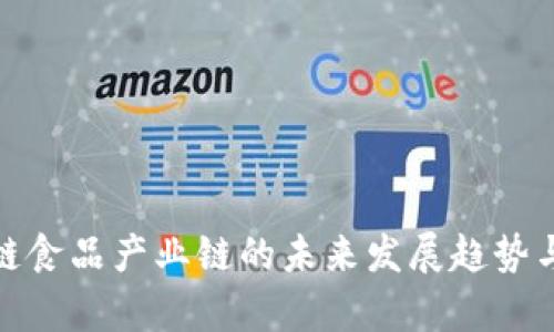 探究区块链食品产业链的未来发展趋势与应用前景