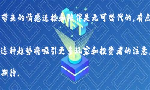 区块链的猫，通常指的是“CryptoKitties”，这是一个基于区块链技术的虚拟宠物游戏。玩家可以在这个平台上购买、繁殖和交易数字猫，每只CryptoKitty都是独一无二的，拥有不同的外观和特性。这一游戏在2017年底迅速走红，背后使用的是以太坊区块链技术，玩家在其中的交易和操作都是通过智能合约来实现的。

CryptoKitties的工作原理
CryptoKitties利用了区块链技术的去中心化特性，使得每只猫都可以被记录在链上，形成一个不可篡改的数字所有权证明。每只CryptoKitty都被赋予了一个独特的基因代码，这些基因决定了它的外观及其他特征。玩家可以通过购买、合并和繁殖猫咪来创造新的数字宠物，进一步增加其价值和稀缺性。

区块链的猫带来的新机遇
CryptoKitties的兴起不仅吸引了许多玩家的关注，也为区块链技术的应用开辟了新的道路。它展示了区块链在数字拥有权、艺术及收藏品市场的潜力。真心觉得，这种独特的结合让艺术和科技碰撞出了耀眼的火花，并激发了人们对数字资产的兴趣。

市场反响与趋势
自从CryptoKitties推出以来，市场反响热烈。许多人参与其中的原因不仅是为了收藏虚拟猫咪，更多的是为了投资。在某些情况下，稀有的CryptoKitties甚至能以数万美元的价格交易。有点遗憾的是，在嗨起来之后，市场也经历了一些波动，部分玩家在大量投资之后遭遇了损失。但不可否认，CryptoKitties的成功无疑吸引了更多的开发者投入到区块链游戏和数字资产的开发中。

影响与未来发展
区块链的猫不仅仅是一个游戏，它所引发的讨论还包括知识产权、创作者权益、数字资产的法律框架等等。未来，区块链技术可能会在更多领域得到实际应用，比如数字艺术、游戏、音乐等。真心觉得，这些趋势将为我们带来更加多元化的数字生活体验。

可能相关问题

1. CryptoKitties会影响传统宠物市场吗？
从某种程度上来看，CryptoKitties的流行确实给传统宠物市场带来了新的局面。有些人可能会将时间和金钱投入到虚拟猫咪中，而不是养真实的宠物。然而，真实宠物所带来的情感连接和陪伴是无可替代的。有点遗憾的是，虚拟宠物无法完全替代现实生活中的伙伴，但它们的存在却在一定程度上揭示了人类对宠物的热爱以及对数字世界的向往。

2. 区块链游戏的未来发展趋势如何？
随着技术的进步，区块链游戏的未来发展前景广阔。越来越多的游戏开发者开始意识到，区块链不仅能提供更透明的交易环境，还能为玩家创造真实的拥有感。真心觉得，这种趋势将吸引更多玩家和投资者的注意，推动整个行业的快速发展。此外，结合增强现实（AR）、虚拟现实（VR）等新兴技术，实现更具沉浸感的游戏体验，值得我们期待。

综上所述，区块链的猫，以其独特的概念和技术创新，引发了虚拟资产市场的巨大变革和浓厚的讨论。这是一个结合了游戏、投资和艺术的多元生态，未来的发展同样令人期待。