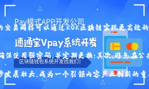 KOK区块链是一种专注于内容产业和数字资产交易的区块链平台。KOK区块链的目标是为创作者、用户和投资者提供一个透明、安全和去中心化的生态系统。它通过区块链技术解决了传统内容产业中面临的一些问题，如版权保护、收入分配不公等。

以下是关于KOK区块链的一些主要特点和功能：

1. 去中心化的内容平台
KOK区块链使用去中心化的方式，将内容创作与消费连接起来。创作者可以直接将他们的作品上传至平台，而用户则可以通过KOK Token（KOK币）进行购买和交易。这种模式消除了中介的需要，使创作者能够获得更高的收益。

2. 版权保护
区块链技术的透明性和不可篡改性使得版权保护变得更加可靠。通过KOK区块链，创作者的作品会被记录在区块链上，从而确保其版权不被侵犯。这对于创作者来说，能够更好地保护他们的劳动成果，减少盗版行为的发生。

3. KOK Token的流通与使用
KOK Token不仅是平台内的交易媒介，还可以用于参与平台的各类活动。例如，用户可以通过KOK Token进行打赏，支持自己喜欢的创作者，或者参与内容的投资与分红。这种模式鼓励用户积极参与，同时促进了内容的多元化发展。

4. 激励机制
KOK区块链通过合理的激励机制来吸引更多的创作者和用户加入。例如，创作者在平台上发布的优质内容可以获得更多的KOK Token，而用户在平台内进行交易和互动也能获得一定的奖励。这种双向激励机制促进了平台的活跃度和内容质量的提升。

5. 社区的发展
KOK区块链的成功不仅依赖于技术本身，还需要一个活跃的社区。平台设有社区治理机制，用户可以参与决策，共同推动平台的发展。同时，社区成员之间通过KOK币进行交易与互动，从而形成一个紧密相连的网络。

### 常见问题

问题一：KOK区块链有哪些实际应用场景？
真心觉得，KOK区块链的应用场景非常广泛。首先，在内容创作领域，艺术家、作家、音乐家等都可以通过KOK区块链进行创作与销售，最大化地获取收益。其次，在教育领域，在线课程和教育内容的交易同样可以通过KOK区块链实现更高效的数字资产管理。此外，KOK区块链还可以被应用于社交媒体平台，促进用户创造和分享内容的积极性和收益。

问题二：如何安全地使用KOK区块链？
对于使用KOK区块链的用户来说，安全性是一个非常重要的考虑因素。有点遗憾的是，很多用户对区块链的技术细节并不熟悉，但只要掌握一些基本的安全常识，就能有效保护个人资产。首先，确保使用强密码，并定期更换；其次，避免在公共网络下进行交易；最后，可以考虑使用冷钱包存储KOK Token，以防止网络攻击。这些简单的措施能够大大提升安全性，让用户在享受KOK区块链带来的便利的同时，也能保护自己的财产安全。

总的来说，KOK区块链正通过其创新的模式和技术，试图改变传统内容产业的面貌，为创作者和消费者提供更好的体验。随着区块链技术的发展和应用的逐步深入，KOK区块链有望在未来进一步发展壮大，成为一个引领内容产业创新的重要平台。