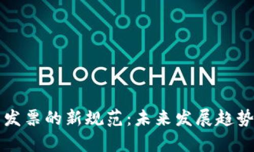 区块链电子发票的新规范：未来发展趋势与应用前景