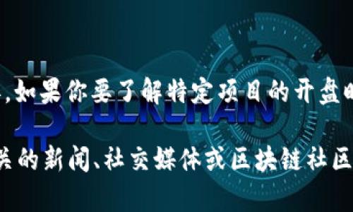 区块链BG（Blockchain Game）市场的开盘时间可能因具体的区块链游戏项目或平台而异。如果你要了解特定项目的开盘时间，建议访问该项目的官方网站或相关加密货币交易所以获取准确信息。

区块链技术在游戏行业的应用正在不断增加，许多新的项目和平台定期推出。你可以在相关的新闻、社交媒体或区块链社区进行搜索，以获取最新的信息。是否有特定的区块链游戏或项目你想了解它的开盘时间呢？