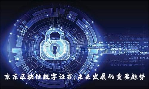 京东区块链数字证书：未来发展的重要趋势