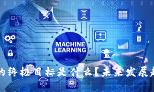 区块链的终极目标是什么？未来发展趋势探讨