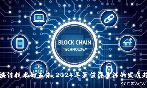 区块链技术的未来：2024年最值得关注的发展趋势