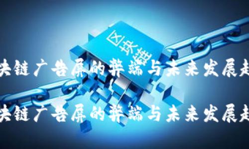 区块链广告屏的弊端与未来发展趋势

区块链广告屏的弊端与未来发展趋势