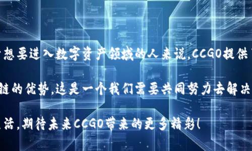CCGO（Crypto Currency Global Organization）区块链是一种新兴的区块链技术及其生态系统，旨在为全球用户提供安全、透明和便捷的数字资产交易环境。作为一个去中心化的平台，CCGO区块链通过智能合约技术，允许用户在不需要中介的情况下直接进行交易，从而降低成本并提高效率。

1. CCGO区块链的基本概念

CCGO区块链是基于区块链技术构建的去中心化平台，允许用户进行数字资产的创建、交易与管理。与传统金融系统相比，CCGO区块链具有更高的安全性和透明度，所有交易记录都被保存在各个节点上，用户可以随时查询。这种去中心化的特性使它，更加抗拒攻击和操控，增加了用户的信任感。

2. CCGO的主要特点

CCGO区块链有几个突出的特点，这些特点使它在众多区块链项目中脱颖而出：

strong去中心化：/strong CCGO不依赖于单一的服务器或机构，所有数据都分布在全球各地的节点上，确保了平台的去中心化。

strong安全性：/strong 通过使用加密技术，CCGO确保用户的资产和数据安全。即使在网络攻击的情况下，用户的资产也得到了保护。

strong透明性：/strong 所有交易都公开透明，用户可以随时访问和验证所有交易历史，这增加了信任度。

strong低成本：/strong 由于没有中介的参与，CCGO区块链的交易成本相对较低，吸引了大量用户与开发者参与。

3. CCGO的应用场景

CCGO区块链的应用场景非常广泛，涵盖了金融、供应链管理、医疗健康、数字身份等多个领域。

strong金融行业：/strong 在金融领域，CCGO可以帮助实现快速的跨境支付，降低手续费。同时，因为智能合约的应用，可以大大提高贷款、保险等金融产品的透明度和安全性。

strong供应链管理：/strong CCGO区块链能够提供可靠的产品追踪，供应链上的每一个环节都可以在区块链上记录，不仅提高了供应链的效率，也降低了 fraud 的可能性。

strong医疗健康：/strong 通过CCGO，医疗数据可以安全地存储和共享，保护患者隐私的同时，也促进了医疗服务的协调性和高效性。

strong数字身份：/strong CCGO区块链可以用于创建去中心化的数字身份，用户对自己的身份数据拥有完全的控制权，可以防止身份盗窃和数据泄露。

4. CCGO的未来发展趋势

随着区块链技术的不断成熟，CCGO区块链的未来发展前景十分广阔。预计在以下几个方面将有显著的发展：

strong更多企业的参与：/strong 随着区块链技术的普及，越来越多的企业将开始探索如何将CCGO区块链技术应用于自己的业务中，促进实际应用落地。

strong技术的迭代与升级：/strong CCGO区块链将不断进行技术迭代，以提升交易速度、降低能耗、提高安全性等。这将使其在竞争激烈的市场中保持一定的优势。

strong政策环境的改善：/strong 各国政府对区块链和数字货币的关注程度日益加深，相关政策逐渐得到完善，这将为CCGO等区块链项目的发展提供良好的政策环境。

strong用户教育的加强：/strong 随着区块链的普及，用户对该技术的认知将不断提高，更多的人将理解并加入CCGO区块链的生态系统中。

5. FAQ（常见问题解答）

h4问题一：什么是区块链？/h4
区块链是一种去中心化的分布式账本技术，可以安全、透明地记录交易。它的结构由多个“块”组成，每个块都包含交易数据，并通过加密技术连接，形成链条。区块链的去中心化和不可篡改性使其非常适合处理金融交易、合约执行等场景。

h4问题二：如何参与CCGO区块链？/h4
参与CCGO区块链的方式有很多，用户可以通过以下几种途径加入：
ul
    li创建数字钱包：用户需要创建一个数字钱包以存储和管理数字资产。/li
    li购买CCGO代币：可以在交易所购买CCGO的代币，成为其生态系统的一部分。/li
    li参与社区活动：加入CCGO的一些线上或线下活动，了解更多信息并与其他用户交流。/li
/ul

6. 个人感受与总结

我真心觉得，CCGO区块链无疑是当前区块链领域中的一股清流，它不仅关注技术的发展，更加注重用户体验和实际应用。对于想要进入数字资产领域的人来说，CCGO提供了一个非常良好的平台。而在未来，我们看到的将是一个更加去中心化、透明和安全的金融世界。

当然，在这个过程中也有一些遗憾，比如目前很多用户对区块链技术仍然缺乏足够的了解，导致他们无法完全利用CCGO区块链的优势。这是一个我们需要共同努力去解决的问题。

总之，CCGO区块链正在快速发展，其应用前景广阔。它不仅可能重塑我们的金融体系，还可能影响到我们的社会结构和个人生活。期待未来CCGO带来的更多精彩！