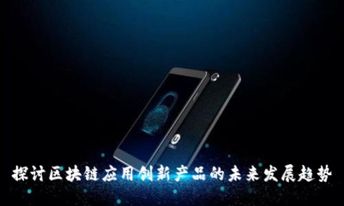 探讨区块链应用创新产品的未来发展趋势