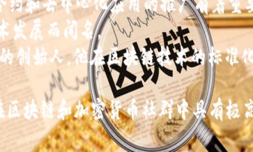 区块链高级玩家的名字没有一个固定的答案，因为区块链世界有许多知名的人物和开发者。以下是一些在区块链和加密货币领域被广泛认可的关键人物：

1. **中本聪（Satoshi Nakamoto）**：比特币的创造者，其身份至今仍未揭示。
2. **Vitalik Buterin**：以太坊的共同创始人，对于智能合约和去中心化应用的推广有着重要贡献。
3. **Charlie Lee**：莱特币的创始人，以推动比特币的技术发展而闻名。
4. **Gavin Wood**：以太坊的创始人之一，以及Web3.org的创始人，他在区块链技术的标准化方面也有重要贡献。

这些人为区块链技术的进步做出了巨大贡献，他们的名字在区块链和加密货币社群中具有极高的认知度。