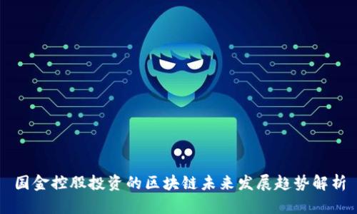 国金控股投资的区块链未来发展趋势解析