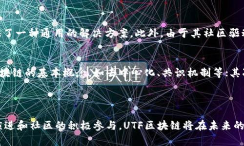 UTF区块链（Universal Token Framework Blockchain）是一个创新的区块链框架，旨在提供通用的代币化解决方案，以支持多种资产的数字化和交易。它以前所未有的灵活性和兼容性而闻名，使开发者能够创建、管理和交易各种性质的数字资产。

### UTF区块链的关键特性

1. 灵活性与可扩展性
UTF区块链设计的初衷就是为了使其能够适应各种应用场景。无论是虚拟货币、数字资产还是其他类型的代币，UTF框架都能为其提供支持。这种灵活性使得开发者可以在不同的行业和市场中应用区块链技术，从金融到游戏，再到供应链管理，UTF都能展现出强大的能力。

2. 安全性
安全性一直是区块链技术的核心要素，UTF区块链同样重视这一点。通过去中心化的共识机制和加密算法，UTF确保了交易的不可篡改性和透明度。这种安全性为用户提供了信任的基础，使他们在使用平台时更加安心。

3. 兼容性
UTF区块链还强调与其他区块链平台的兼容性。这意味着不同的区块链可以无缝连接，用户可以在不同平台间自由转移资产而无需担心技术的壁垒。这种特性极大地增强了用户的体验，使得区块链的生态系统更加繁荣。

4. 社区驱动发展
UTF区块链的另一大特性就是其社区驱动的发展模式。开发者、用户和其他利益相关者可以积极参与到框架的发展和中。通过社区的反馈和贡献，UTF不断进行改进，以满足用户的需求和市场的变化。

### UTF区块链的未来趋势

1. 大规模应用
未来，随着技术的不断成熟，UTF区块链有望广泛应用于更多的领域。例如，金融行业可以利用其快速、安全的交易特点来提升交易效率；在艺术领域，其代币化特性能够确保数字艺术作品的真实性并保护创作者的版权。

2. 跨链操作的普及
由于UTF区块链强调兼容性，跨链操作将会越来越普及。用户将能够自由地在不同的区块链之间进行资产交易，而这一趋势无疑将加速区块链技术的主流接受程度。

3. 生态系统的完善
随着越来越多的开发者和企业加入，UTF区块链的生态系统有望变得愈发完善。新的应用场景和创新解决方案将不断涌现，为用户提供更丰富的体验。

### 常见问题

问题一：UTF区块链与其他区块链框架相比有什么优势？
我真心觉得，UTF区块链的最大优势在于其灵活性与兼容性。许多传统的区块链框架往往只能适用于特定的应用场景，而UTF则提供了一种通用的解决方案。此外，由于其社区驱动的特点，UTF能够更快地响应用户的需求和市场动态，从而保持技术的先进性和应用的广泛性。

问题二：在UTF区块链上开发应用需要什么技术基础？
有点遗憾的是，虽然UTF区块链提供了丰富的工具和文档来支持开发者，但一定的技术基础仍然是必要的。首先，开发者需要了解区块链的基本概念，如去中心化、共识机制等；其次，掌握常用的编程语言（如Solidity、Python等）也是开发的基础。此外，了解市场需求和用户体验将有助于开发出更受欢迎的应用。

### 结论

综上所述，UTF区块链作为一个新兴的区块链框架，不仅具有灵活性、安全性和兼容性，还展现出广泛的应用前景。随着技术的不断演进和社区的积极参与，UTF区块链将在未来的数字经济中扮演更加重要的角色。对所有对区块链感兴趣的人来说，了解和参与UTF区块链的发展将是一个极具价值的机会。