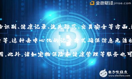 宠物区块链技术是指利用区块链技术在宠物行业中实现更高效、安全的管理和服务。这项技术通常被应用于宠物的身份识别、健康记录、流失防范、交易安全等方面。通过记录和存储宠物的各类信息，区块链技术为宠物主人、动物保护组织、兽医等提供了更加透明和可追溯的管理体系。

在宠物登记方面，区块链可以帮助宠物主人以去中心化的方式记录宠物的基本信息，比如品种、出生日期、疫苗接种记录等。这种去中心化的记录方式确保信息无法被篡改，给宠物主人提供了更大的安全感。

同时，区块链技术也可以用于宠物的交易市场。通过智能合约的引入，宠物的买卖过程可以更加透明、快捷，降低中介费用。此外，诸如宠物保险和健康管理等服务也可以通过区块链实现更高效的管理。

总的来说，宠物区块链技术是提升宠物管理效率和信息透明度的重要手段，为宠物主人和相关服务提供者带来便利。