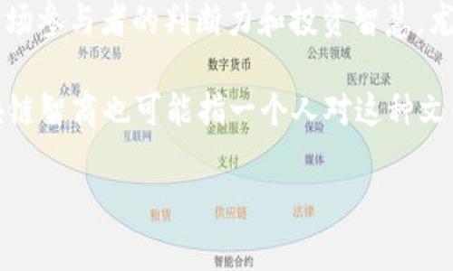 “区块链智商”并不是一个常见的术语，所以它的具体含义可能会因上下文而异。在讨论区块链及其相关技术时，有几种可能的解释：

1. **技术理解能力**：可能指一个人在区块链技术方面的理解和应用能力。比如一个区块链智商高的人，能够更好地理解区块链的原理、运作方式，以及它在各个领域的潜在应用。 

2. **区块链领域的创新能力**：在一些讨论中，“智商”也可以代表创新能力和解决问题的能力，因此“区块链智商”可能指的是某个创新者在区块链领域的思维敏捷性。

3. **市场评估**：在区块链投资和交易中，有些人可能用“智商”来形容市场参与者的判断力和投资智慧，尤其是评估区块链项目的潜力和风险。

4. **社群文化理解**：由于区块链技术构建了去中心化的社区文化，区块链智商也可能指一个人对这种文化的理解和融入程度。

如果您有特定的语境或背景，欢迎分享，以便进一步解释！
