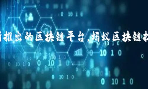 蚂蚁区块链的字母通常是指其英文名称“Ant Blockchain”，这是阿里巴巴集团旗下蚂蚁科技（Ant Group）所推出的区块链平台。蚂蚁区块链技术不仅在金融行业有着广泛应用，还在很多其他领域展现了其潜力，比如供应链管理、数字资产、身份认证等。

如果你有更具体的问题或者想了解更多关于蚂蚁区块链的功能、应用或技术细节，欢迎提出！