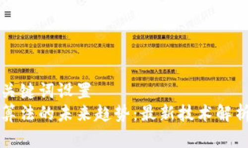 站内搜索和关键词设置  
区块链共识算法的未来趋势：最新技术解析与应用前景