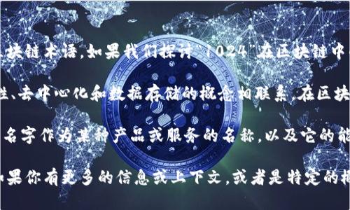 “区块链1024”这个词儿让我回想起了区块链技术在数字经济中的重要意义。不过，具体的“1024”这个数字可能并不是一个广为人知的区块链术语。如果我们探讨“1024”在区块链中的应用，也许可以从几个不同的角度来理解。

首先，如果你是说“1024”作为一个数字，它在计算机科学中是一个非常基础的概念，因为它代表的是2的10次方。这与区块链技术的透明性、去中心化和数据存储的概念相联系。在区块链中，数据以块的形式保存，而每一个区块的链接又形成一个链，这个链条的结构可以看作一种“1024”的逻辑，尽管具体实现会复杂得多。

另一方面，如果“区块链1024”是指某种特定的区块链项目、协议或技术名词，那可能需要具体的信息来进行讨论。例如，公司可能会用这个名字作为某种产品或服务的名称，以及它的能力或潜力。

总的来说，理解“区块链1024”的最佳方式可能是把它放在更大的区块链和数字货币背景下进行探讨，分析它在其中的具体含义和应用。如果你有更多的信息或上下文，或者是特定的概念，也许能进一步帮助我为你提供更准确的答案。