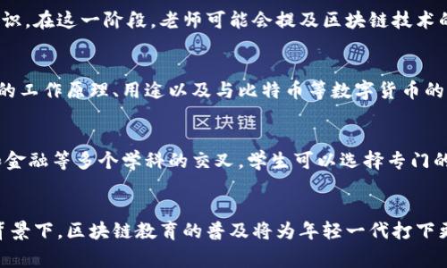 区块链技术在教育体系中的引入时间与各国的教育政策、课程设置以及科技发展密切相关。通常情况下，区块链的相关知识可能会在以下几个阶段进行教学：

小学阶段
在小学阶段，通常不会涉及到区块链的概念。但随着STEAM（科学、技术、工程和数学）教育的推广，一些学校可能会通过简单的编程课程让孩子们接触基本的数字货币或数据结构概念。

初中阶段
初中生的科学和信息技术课程可能会开始介绍一些关于网络安全、加密技术和数字身份的基本知识。在这一阶段，老师可能会提及区块链技术的潜在用途，但一般不会深入讨论具体的实现和技术细节。

高中阶段
到了高中，尤其是参加相关选修课程的学生，可能会接触到更为详细的区块链知识。这包括区块链的工作原理、用途以及与比特币等数字货币的关系。有些学校还会开设专门的金融科技课程，深入介绍区块链、智能合约和去中心化应用等内容。

大学及职业教育阶段
在大学层面，区块链的学习则更加专业化。许多高校已经开设了相关课程，涉及计算机科学、商科和金融等多个学科的交叉。学生可以选择专门的区块链课程或相关研究方向，甚至参与区块链项目的实习和开发。

总结
总体来说，区块链技术的知识通常在高中后期及大学阶段得到系统化的学习。在不断发展的科技背景下，区块链教育的普及将为年轻一代打下更为坚实的基础，未来或许可以在更早的年龄段引入这个重要的概念。
