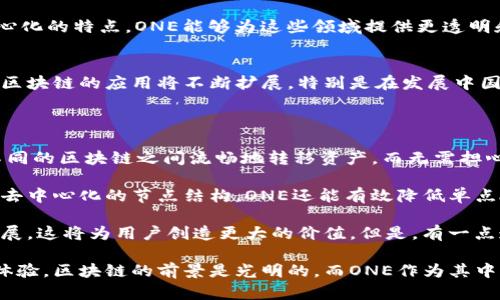 one区块链是一个相对较新的区块链项目，其全名为“ONE Foundation”。这个项目旨在通过构建一个去中心化的生态系统来促进跨链交易与资产的流动性，专注于提高用户体验和技术创新。以下是对one区块链的一些关键要素的详细介绍。

ONE区块链的背景
随着区块链技术的迅猛发展，各种区块链项目层出不穷。ONE区块链作为其中一个新兴项目，致力于弥补现有区块链网络之间的互操作性和兼容性不足的问题。这一领域的挑战包括高交易成本、网络拥堵、以及不同区块链之间的资产流动性差等。

ONE区块链的核心技术
ONE区块链引入了一种创新的技术架构，采用了分层网络结构，使得不同类型的交易可以被有效处理。它的共识机制结合了工作量证明（PoW）和权益证明（PoS）的优点，确保网络的安全性和去中心化程度。同时，它还支持智能合约的开发，鼓励更多创意应用的出现。

目标与愿景
ONE区块链不仅是一个技术项目，它的目标是推动整个区块链行业的发展。通过提供一个开放且高效的平台，ONE希望能够吸引开发者加入进来，共同创建更多有价值的应用。这种合作精神能够促进区块链技术的进一步普及和应用。

应用场景
在未来，ONE区块链可能会被应用于众多领域，包括金融服务、供应链管理、医疗健康和数字身份等。通过去中心化的特点，ONE能够为这些领域提供更透明和安全的解决方案。例如，在金融服务方面，ONE可以促进跨境支付的快速处理，降低费用并提高效率。

ONE区块链的市场前景
随着越来越多的企业认识到区块链技术的潜力，ONE区块链在市场上的前景被广泛看好。预计在未来几年内，区块链的应用将不断扩展，特别是在发展中国家，受益于移动设备的普及和金融服务的需求增加。

可能的问题
1. ONE区块链如何解决现有区块链的互操作性问题？
ONE区块链通过先进的跨链技术来实现不同区块链之间的相互通信和资产转移。这种技术使得用户能够在不同的区块链之间流畅地转移资产，而无需担心损失证券或高额费用。
2. ONE区块链在安全性方面采取了哪些措施？
ONE区块链非常重视网络的安全性，采用多重验证机制和加密技术来防止潜在的攻击和数据泄露。此外，通过去中心化的节点结构，ONE还能有效降低单点故障的风险。

总之，ONE区块链为行业带来了新的机会和挑战。我们真心觉得，它的未来发展取决于技术的创新与生态的扩展，这将为用户创造更大的价值。但是，有一点遗憾的是，市场上总会有一些盲目跟风的情况，需要理性看待该技术的应用前景和风险。 

在这样的背景下，我们可以期待ONE区块链如何在未来的区块链生态中脱颖而出，为用户提供更好的服务与体验。区块链的前景是光明的，而ONE作为其中的参与者，或许能引领更多技术创新的风潮。