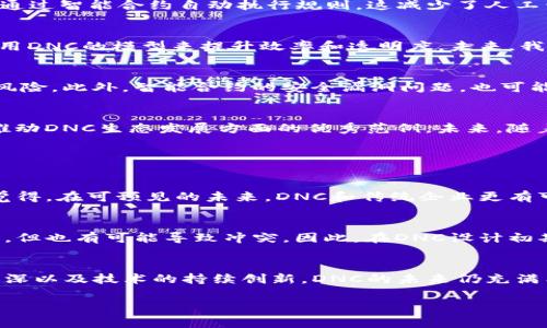 区块链里的DNC通常指代“去中心化自治组织”（Decentralized Autonomous Organization），也可以指代其他特定项目的缩写。以下是关于区块链DNC的一些详细信息：

### DNC的定义

#### 什么是去中心化自治组织（DAO）
去中心化自治组织（DAO）是一种通过区块链技术实现的组织形式。这种组织没有核心管理层，所有的决策和操作都是通过智能合约来执行的。DAO的优势在于其开放性和透明性，任何持有特定代币的人都可以参与提案和投票，从而实现了真正的去中心化治理。

### DNC在区块链中的应用
DNC的构建方式通常涉及区块链技术的深度应用。通过智能合约，DAO可以在没有人为干预的情况下，自主进行财务管理和资源分配。例如，投资组织可以通过DAO进行资金募集，并根据参与者的投票结果来决定投资项目。当所有决策都是透明且可以追溯的时候，参与者的信任度也会有显著提高。

### DNC与传统组织的区别
与传统公司相比，DNC在运营上有几大显著特点。首先，DNC没有中心化的管理结构，决策由所有持有人集体参与，这在一定程度上促进了公平与透明。其次，DNC通过智能合约自动执行规则，这减少了人工干预的需求和可能出现的错误，确保了执行的效率和准确性。

### 为何DNC在未来有广阔的发展前景
随着区块链技术的快速发展，DNC的应用也越来越广泛。现今的许多行业开始关注去中心化的力量，包括金融、供应链管理、甚至艺术品市场等领域，都在试图利用DNC的模型来提升效率和透明度。未来，我们或许会看到更多行业采用DNC模式，特别是在追求透明、公正的社群和组织活动中。

### 可能面临的挑战与解决方案
尽管DNC的前景光明，但在发展过程中也面临着诸多挑战，如法律监管、技术安全等方面。现阶段，许多国家和地区对于DAO的法律地位尚不明确，可能导致运营风险。此外，智能合约的安全漏洞问题，也可能给DNC带来不可预知的损失。因此，持续的技术创新和法律法规的完善，是DNC得以进一步发展的关键。

### 逐步完善的DNC生态
随着时间的推移，DNC的生态系统正在逐步完善。目前，已有多个成功的DNC案例为后续者提供了经验借鉴。例如，以太坊上的Moloch DAO和Aragon等，都是在推动DNC生态发展方面的优秀范例。未来，随着技术的不断成熟和社会对去中心化理念的接受度提升，DNC有望迎来更加广阔的发展空间。

### 相关问题探讨

#### 问题一：DNC是否能完全取代传统公司？
尽管DNC在许多方面具备优势，然而完全取代传统公司仍面临挑战。由于法规、营销策略等方面的限制，企业在运作中通常需要考虑更多的现实因素。我们真心觉得，在可预见的未来，DNC和传统企业更有可能共存，各自发挥自己的长处。

#### 问题二：DNC如何保证参与者的权益？
DNC参与者的权益保障，主要通过智能合约和透明的投票机制来实现。所有的决策都是公开的，且可被所有参与者审核。这种透明度虽然提高了参与者的主动权，但也有可能导致冲突。因此，在DNC设计初期，进行合理的权利分配与机制设定是非常重要的。我们有点遗憾的是，当前大多数DNC项目的参与门槛依旧较高，未来需要进一步降低门槛以吸引更多参与者。

### 总结
总之，DNC是区块链技术中的一种新兴组织形态，通过去中心化的方式实现了透明和高效的决策机制。尽管面临众多挑战，但随着社会对去中心化理念认同的加深以及技术的持续创新，DNC的未来仍充满希望。我们期待在不久的将来，看到更加广泛和成熟的DNC应用实现，而传统公司和DNC能够在同一市场中和谐共存，为经济系统带来新活力。

希望以上信息能为您在探讨区块链中的DNC提供全面的视角与理解。如有其他问题或需要进一步探讨，欢迎继续交流！