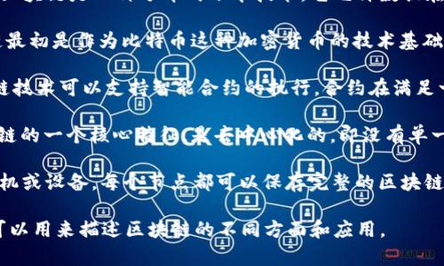 区块链的对应词汇有多个，具体取决于上下文。以下是一些常见的对应词汇：

1. **分布式账本（Distributed Ledger）**：区块链是一种分布式账本技术，它允许数据在多个节点上分散存储和共享，实现去中心化。

2. **加密货币（Cryptocurrency）**：区块链最初是作为比特币这种加密货币的技术基础而被广泛关注。

3. **智能合约（Smart Contract）**：区块链技术可以支持智能合约的执行，合约在满足一定条件时会自动执行。

4. **去中心化（Decentralization）**：区块链的一个核心特征，是去中心化的，即没有单一的控制者，数据和决策由多个节点共同维护。

5. **节点（Node）**：构成区块链网络的计算机或设备，每个节点都可以保存完整的区块链副本。

根据具体的场景和需要，其他相关的词汇也可以用来描述区块链的不同方面和应用。