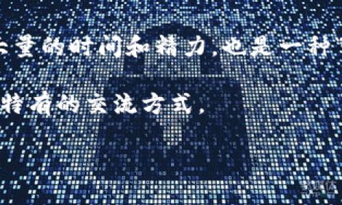 “区块链的肝”这个词汇并不是一个广泛使用的术语，可能是某些特定圈子或社交媒体上流行的俚语，或者是对区块链领域某些现象的戏谑表达。在一些讨论中，可能会用“肝”来形容区块链相关工作的艰辛与付出，类似于“拼命工作”的意思。

在中国网络文化中，“肝”这个词通常与“肝火”、“肝盲”或“肝经济”等相联，表示为某种事物投入了过多时间和精力，常常带着一些调侃或诙谐的色彩。

对于区块链，这种表达可能指向以下几个方面：

1. **艰苦的工作**：参与区块链项目或进行加密货币交易往往需要投入大量的时间和精力，例如研究项目、学习技术、实时监控市场变化等，因此会形容其为“肝”。

2. **高风险的投资**：在加密货币市场，有些人可能为了追求收益而进行高频交易，这种对市场的高度关注和频繁操作，导致“肝”的用法。

3. **养成的习惯**：对待区块链、加密货币的学习和操作，很多人可能会将其视为一种生活方式，投入了大量的时间和精力，也是一种“肝”的表现。

4. **社群调侃**：圈内的玩家可能会用“肝”来相互调侃，创造出一种独特的文化和语境，形成他们圈子中特有的交流方式。

如果需要进一步探讨这个词的背景或含义，可以考虑它在区块链社区中被使用的具体例子或语境。