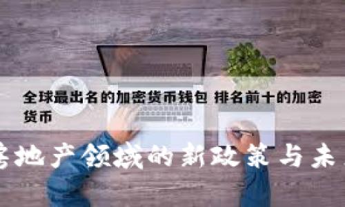 区块链技术在房地产领域的新政策与未来发展趋势分析