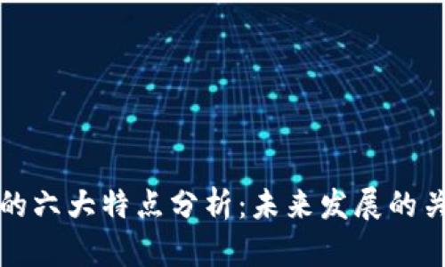区块链的六大特点分析：未来发展的关键趋势