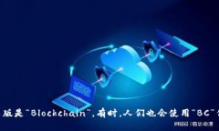 区块链的简写英文版是“Blockchain”。有时，人们
