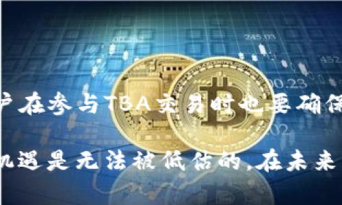 区块链TBA（Token Based Asset）是一种利用区块链技术来管理和交易代币化资产的概念。在这个体系中，资产（如房地产、艺术品、公司股份等）被转化为数字代币，并在区块链上进行管理和交易。这种模式为资产的流动性、透明度和安全性提供了新的可能性。

### 1. TBA的定义与基本概念

TBA即代币化资产，它是指在区块链技术的帮助下，将现实世界的资产进行数字化，使其可以以代币的形式在区块链上进行交易和管理。每一种代币都代表了一定的价值，并且可以在区块链网络中流通。

区块链的基础知识
区块链是一种去中心化的分布式账本技术，它保证了数据的透明性、安全性和不可篡改性。通过将每一笔交易记录在一个不可更改的区块中，并将这些区块串联成链，区块链技术能够为代币化资产提供强大的数据支持。

TBA的特点
1. **流动性**：代币化资产可以在全球范围内快速交易，从而提高了资产的流动性。
2. **透明性**：所有的交易记录都会被记录在区块链上，任何人都可以查看，减少了信息不对称。
3. **降低成本**：通过智能合约等区块链应用，能减少中介的介入，从而降低交易成本。

### 2. TBA的实现方式

TBA的实现通常涉及以下几个步骤：

资产识别与评估
在进行代币化之前，首先需要对待代币化的资产进行详细的识别与评估。这一步骤是确保资产价值合理的重要环节。

资产代币化
将现实世界中的资产以对应的数字代币形式表示在区块链上。这一步需要合理设计代币的结构，并确保其能够代表对应的实际资产。

智能合约的应用
智能合约是实现TBA的重要工具。通过编写智能合约，能够实现自动执行交易和管理功能，大大提高了整个交易过程的效率和安全性。

交易与流通
代币化资产在区块链网络中进行交易和流通，这一过程可以通过去中心化交易所（DEX）等实现，用户可以方便地进行买卖操作。

### 3. TBA的应用场景

现在，TBA已经在许多领域找到了自己的应用场景，包括但不限于：

房地产
在房地产领域，TBA可以通过代币化土地、房屋等固定资产，让更多小额投资者参与，从而打破传统房地产投资的壁垒。这是非常有前景且值得期待的应用方向。

艺术品市场
艺术品的代币化将使更多的人能够以较低的成本投资于高价值艺术品，开创了全新的投资方式。

金融服务
在金融领域，TBA可以用于股票、债券等金融产品的代币化，实现更高效的交易流通。

商品贸易
TBA在商品贸易中不仅能提升交易的透明度，还能简化跨国交易的复杂程序。

### 4. TBA的未来发展趋势

随着区块链技术的不断进步，TBA的未来是充满希望的：

监管与合规
随着TBA市场的扩展，各国政府开始意识到监管的重要性。未来将可能会出现更加清晰的法律法规，确保TBA的健康发展。

技术的进一步创新
新技术的引入，会推动TBA应用的不断深化和完善，比如通过人工智能来资产评估模型。

市场需求的不断增加
随着越来越多的投资者认识到代币化资产的优势，市场需求将不断增长，形成良性循环，促进整个平台的快速发展。

### 5. 可能的相关问题

#### 问题1：TBA与传统资产交易有什么区别？

TBA与传统资产交易有很多不同之处。首先，TBA利用区块链技术实现了去中心化的特性，这意味着交易不再依赖中介，而是通过网络参与者共同维护的账本来完成。这种模式不仅提高了交易速度，还降低了交易成本。  
传统资产交易往往需要诸如银行、经纪人等中介，这些中介会加大交易的复杂性和费用。同时，由于信息的透明性不足，传统资产交易可能存在一定的信息不对称，而TBA则通过开放的区块链书写，每一个交易的细节都可以被公开查阅，提高了透明度。此外，TBA能够在全球范围内进行交易，打破了地域的局限性，传统资产交易往往更多依赖于地方或者国家的限制。

#### 问题2：TBA的安全性如何保障？

TBA的安全性是一个很重要的议题。首先，通过区块链的分布式账本特性，所有的交易信息都是公开透明的，这就大大降低了篡改的可能性。  
另外，采用高强度的加密算法也能为代币的安全交易提供保障。同时，智能合约的使用进一步降低了交易过程中人为错误的风险，确保交易的自动化和准确性。当然，用户在参与TBA交易时也要确保自己的私钥安全，避免因一时疏忽导致资产丢失。

在这个快速发展的时代，TBA的出现无疑是对资产管理和交易方式一次深刻的革新。虽然这一理念在实现过程中仍面临许多挑战，但我们真心感到，它所带来的便利与机遇是无法被低估的。在未来，随着技术的不断进步与应用的拓展，我们相信TBA将会在更多领域大放异彩。