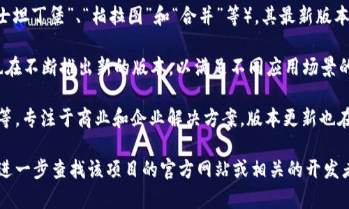 区块链技术的版本可以从多个方面进行理解，主要包括其各个协议的更新版本和迭代，以及不同项目所采用的区块链技术的版本。当前主要的区块链版本和类型包括：

1. **比特币（Bitcoin）**：比特币是第一个区块链版本，至今仍不断进行技术升级。最新版本主要是对各种安全性和功能上的改进。

2. **以太坊（Ethereum）**：以太坊经历了多个升级（如“君士坦丁堡”、“柏拉图”和“合并”等），其最新版本为以太坊2.0，致力于提高可扩展性和环保性。

3. **其他公链和联盟链**：例如，波卡、索拉纳、卡尔达诺等也在不断推出新的版本，以满足不同应用场景的需求。

4. **私链和许可链**：如Hyperledger Fabric和R3 Corda等，专注于商业和企业解决方案，版本更新也在持续。

如果你对具体的某一个区块链项目的最新版本有兴趣，可以进一步查找该项目的官方网站或相关的开发者文档。