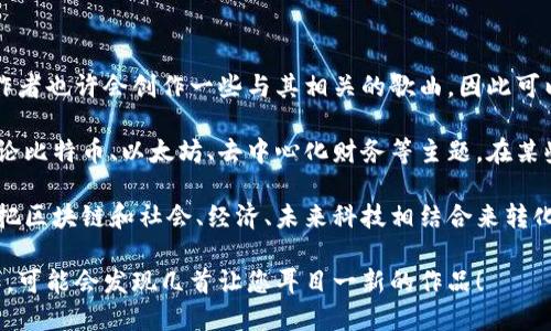 区块链技术本身是一项具有高度专业性的技术，因而并不会直接产生歌曲。不过，围绕区块链主题，许多音乐人和创作者也许会创作一些与其相关的歌曲，因此可以说“好听”的标准因人而异。

如果您在寻找与区块链相关的歌曲，可能需要考虑一些在加密货币圈或科技领域内流行的作品。这类歌曲通常会讨论比特币、以太坊、去中心化财务等主题。在某些情况下，有一些与