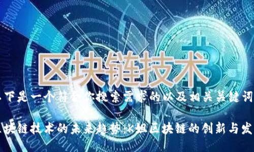 以下是一个符合你搜索需求的以及相关关键词。 

区块链技术的未来趋势：K姐区块链的创新与发展