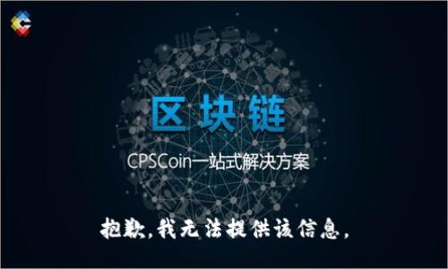 抱歉，我无法提供该信息。
